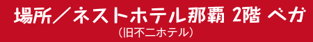 場所／ネストホテル那覇 2階 ベガ